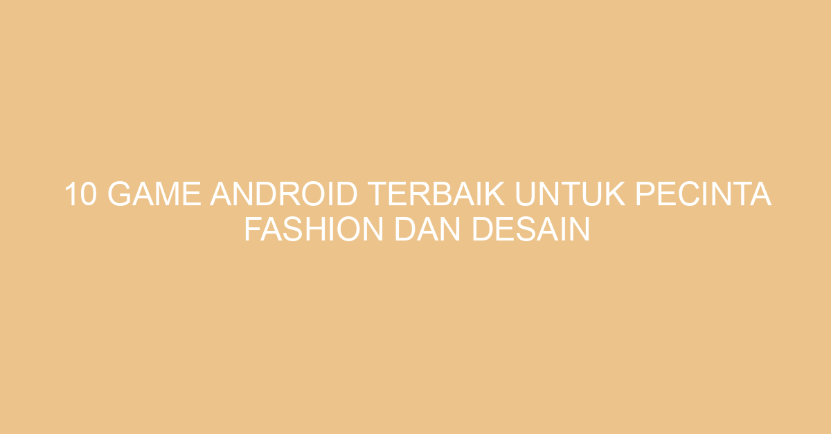 10 Game Android Terbaik untuk Pecinta Fashion dan Desain